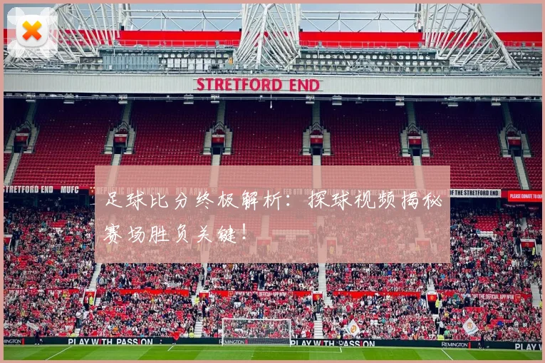 足球比分终极解析：探球视频揭秘赛场胜负关键！