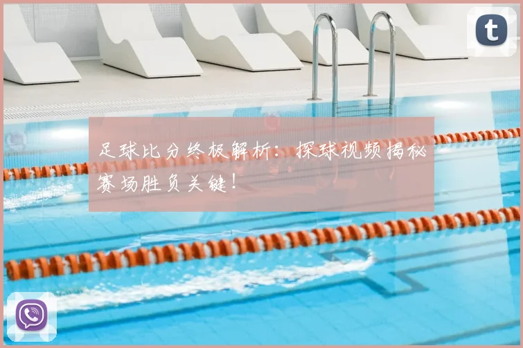 足球比分终极解析：探球视频揭秘赛场胜负关键！