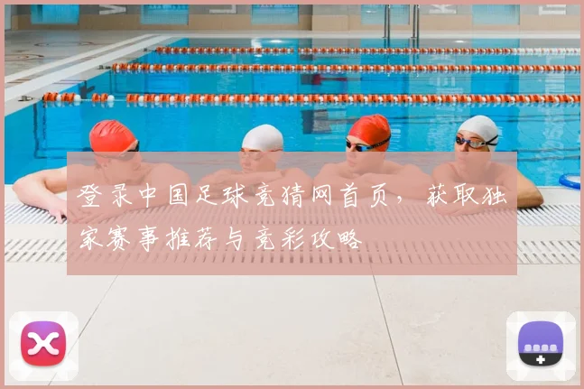 登录中国足球竞猜网首页，获取独家赛事推荐与竞彩攻略