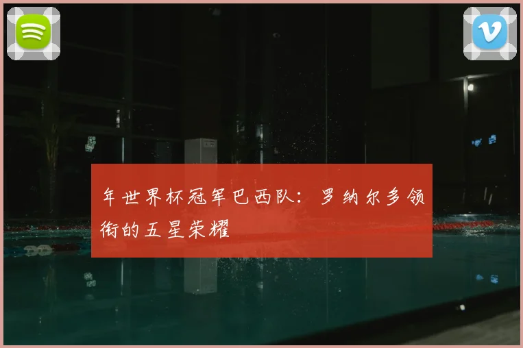 年世界杯冠军巴西队：罗纳尔多领衔的五星荣耀