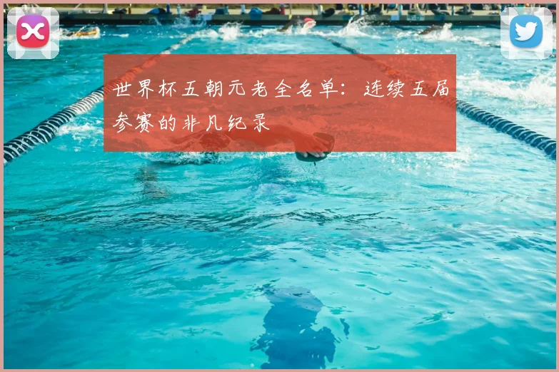 世界杯五朝元老全名单：连续五届参赛的非凡纪录