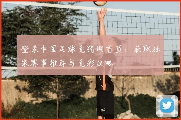 登录中国足球竞猜网首页，获取独家赛事推荐与竞彩攻略