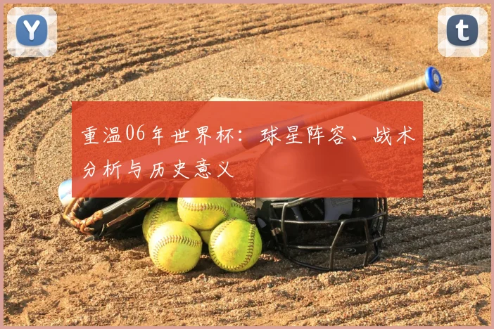 重温06年世界杯：球星阵容、战术分析与历史意义