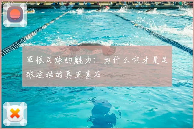 草根足球的魅力：为什么它才是足球运动的真正基石