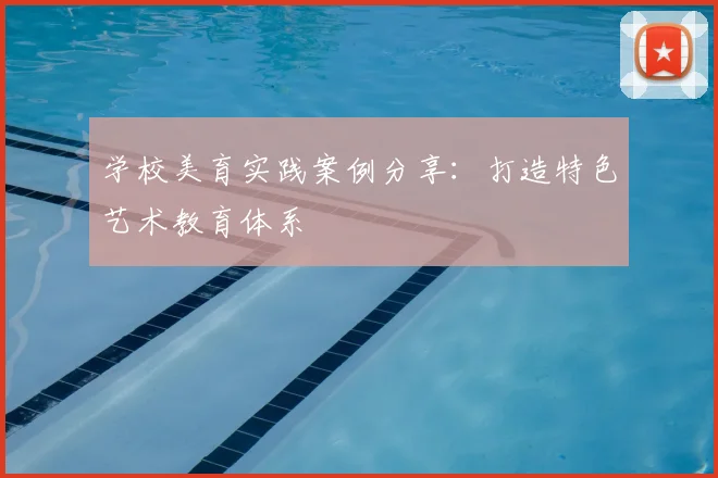 学校美育实践案例分享：打造特色艺术教育体系