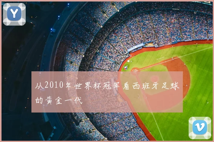 从2010年世界杯冠军看西班牙足球的黄金一代
