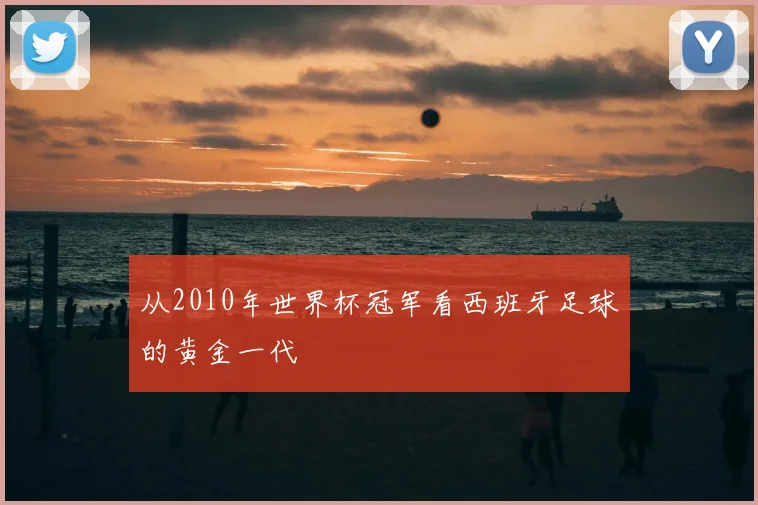 从2010年世界杯冠军看西班牙足球的黄金一代